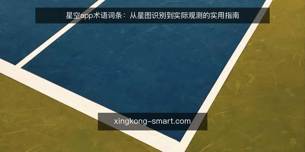 星空app术语词条:从星图识别到实际观测的实用指南 — 观测前的术语困惑 配图
