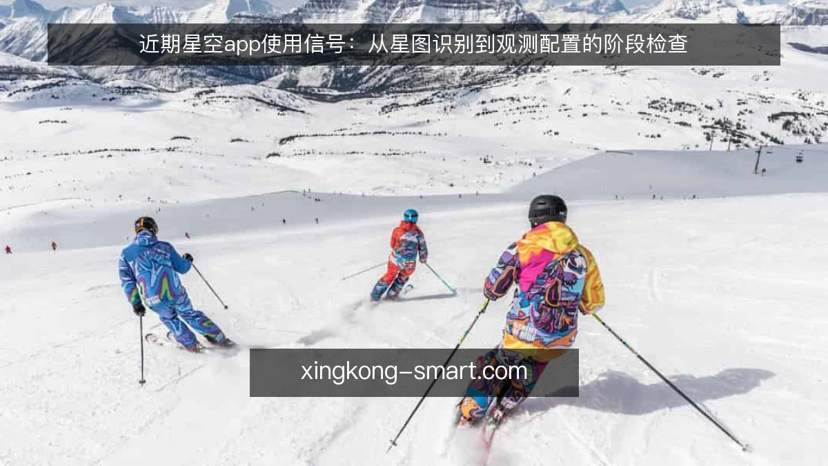 近期星空app使用信号:从星图识别到观测配置的阶段检查