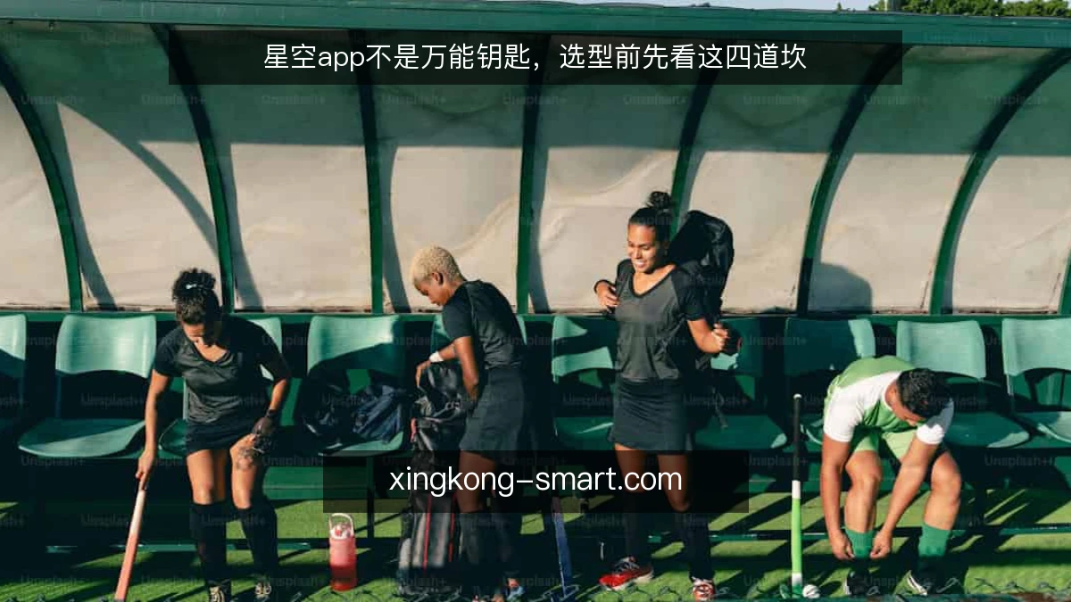 星空app不是万能钥匙，选型前先看这四道坎