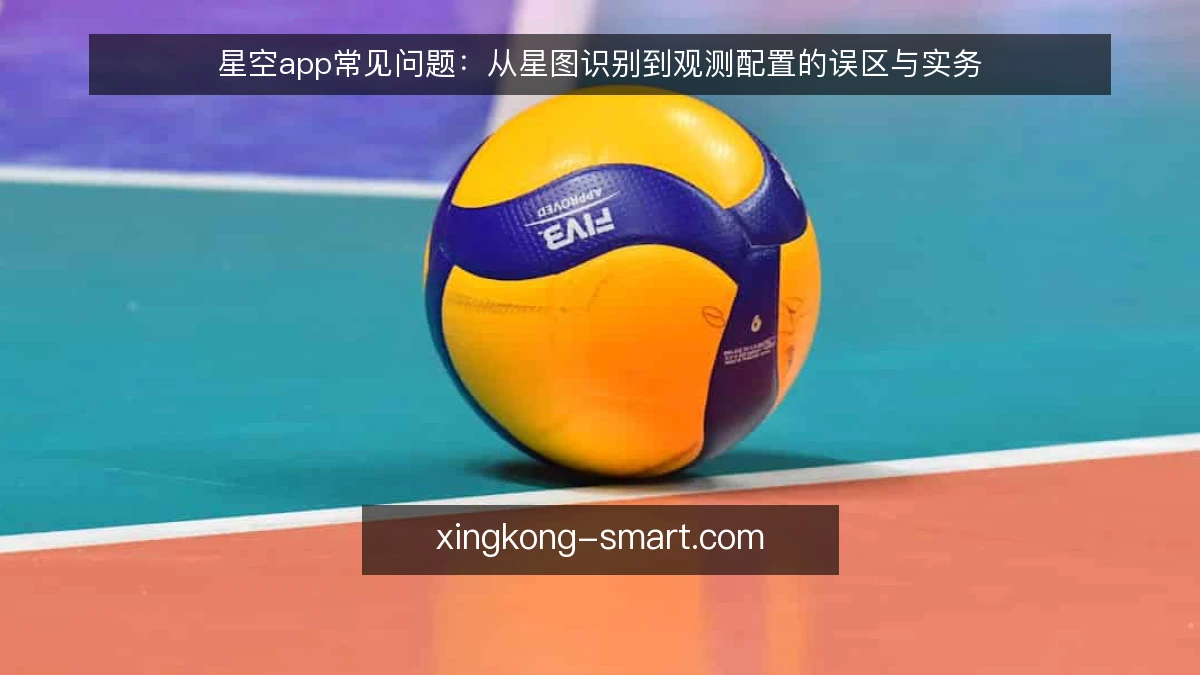 星空app常见问题:从星图识别到观测配置的误区与实务