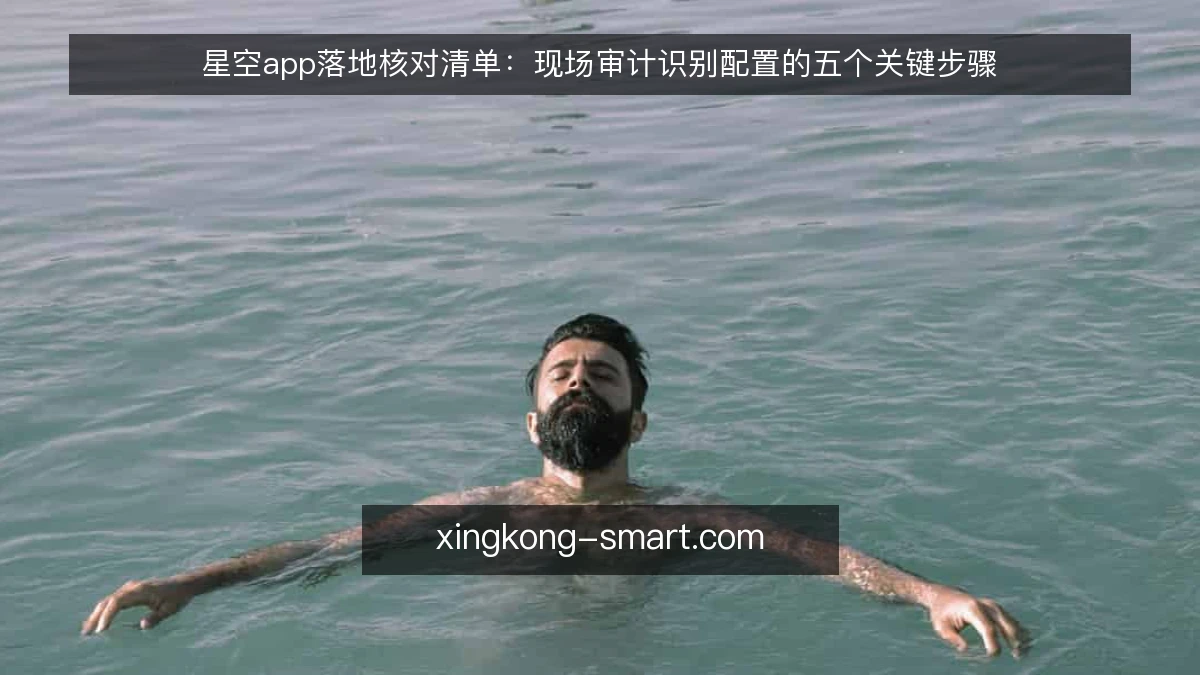 星空app落地核对清单：现场审计识别配置的五个关键步骤
