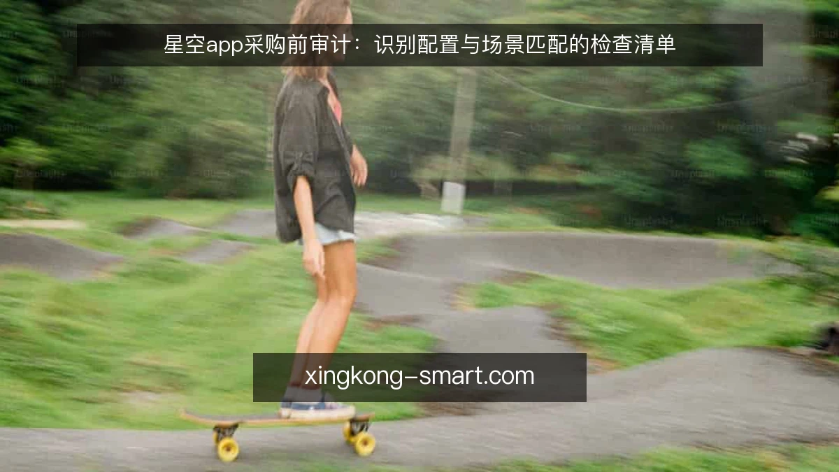 星空app采购前审计：识别配置与场景匹配的检查清单
