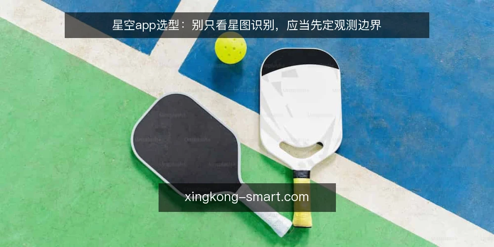 星空app选型:别只看星图识别,应当先定观测边界 — 先定观测边界,再谈星图识别 配图