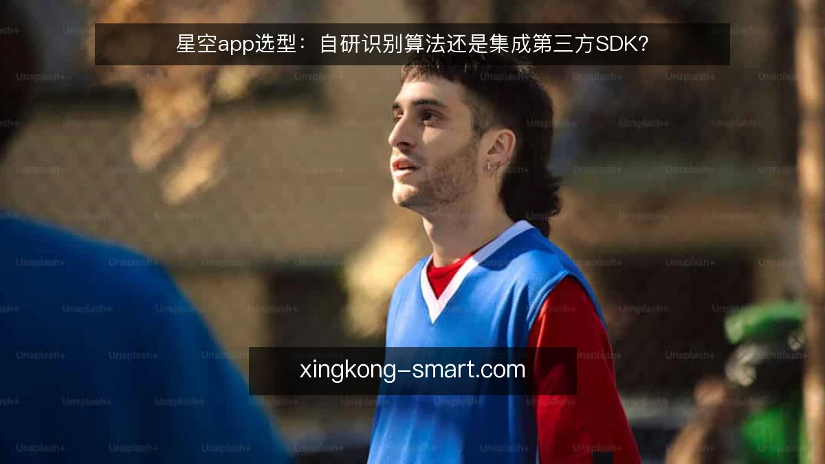 星空app选型：自研识别算法还是集成第三方SDK？