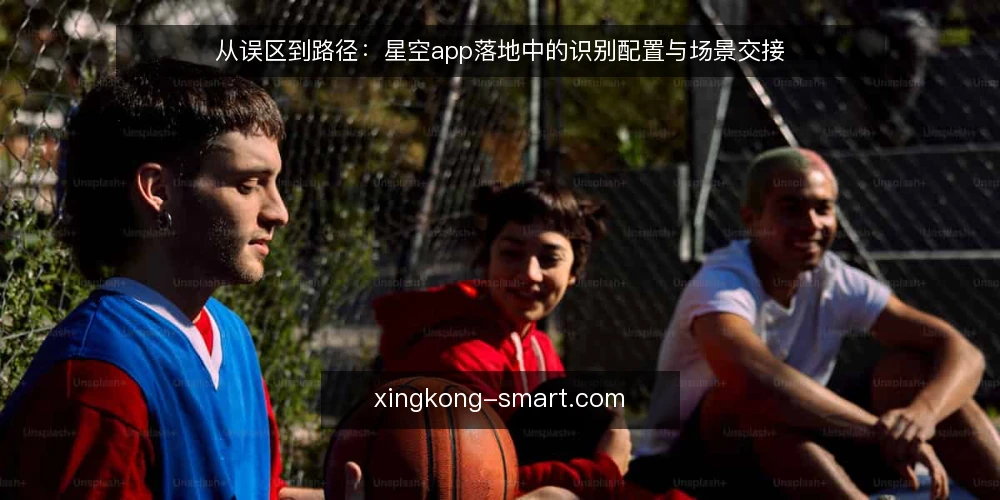 从误区到路径:星空app落地中的识别配置与场景交接 — 误区一:识别不准就换算法,忽略场景配置 配图