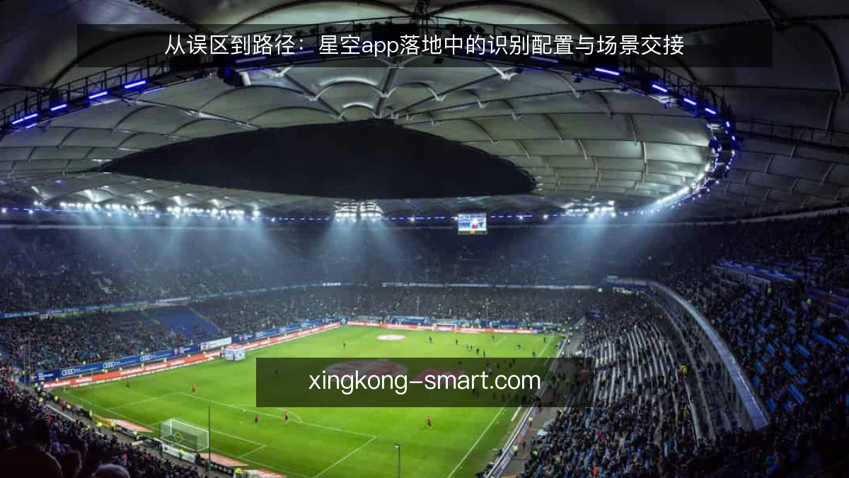 从误区到路径：星空app落地中的识别配置与场景交接