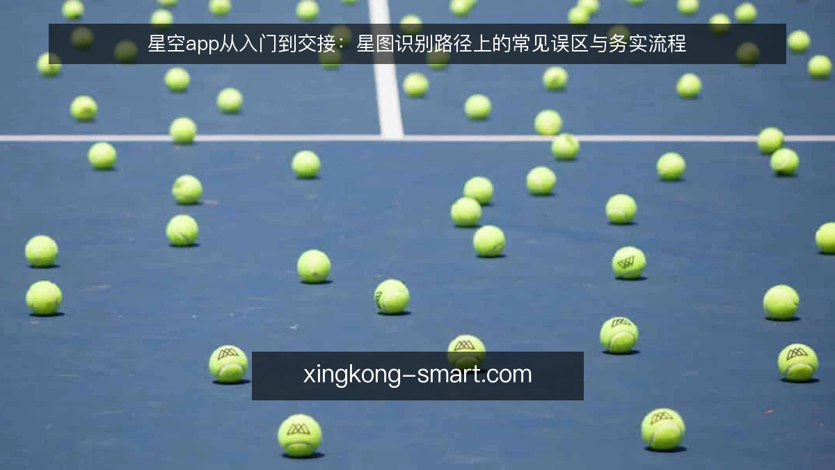 星空app从入门到交接：星图识别路径上的常见误区与务实流程