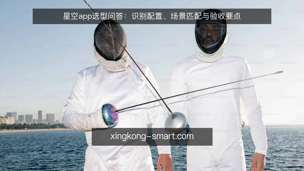 星空app选型问答：识别配置、场景匹配与验收要点