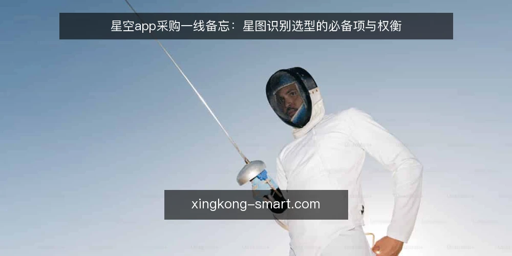 星空app采购一线备忘：星图识别选型的必备项与权衡 — 先看现场信号：需求边界与必备项 配图