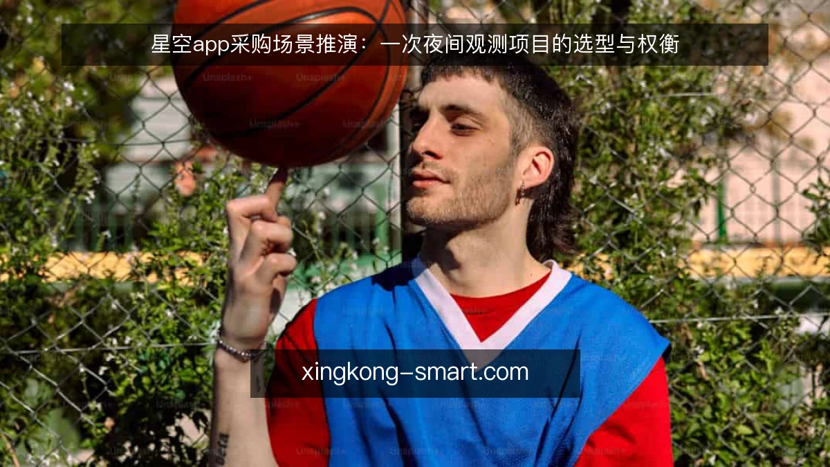 星空app采购场景推演：一次夜间观测项目的选型与权衡