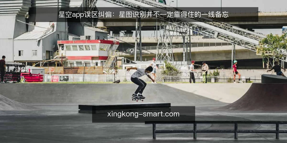 星空app误区纠偏:星图识别并不一定靠得住的一线备忘 — 先盯这些信号,别急着下结论 配图