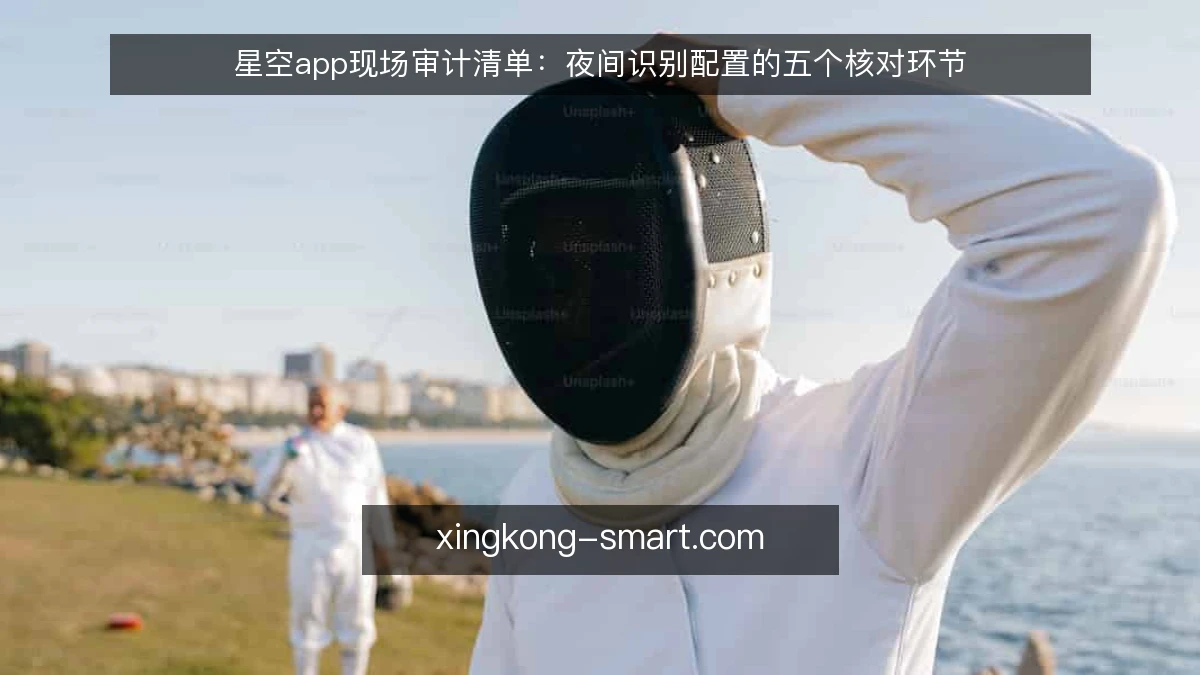 星空app现场审计清单:夜间识别配置的五个核对环节