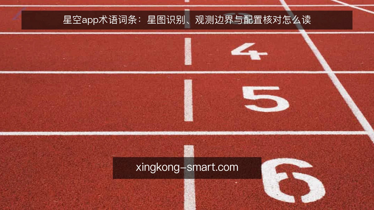 星空app术语词条：星图识别、观测边界与配置核对怎么读